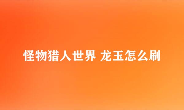 怪物猎人世界 龙玉怎么刷