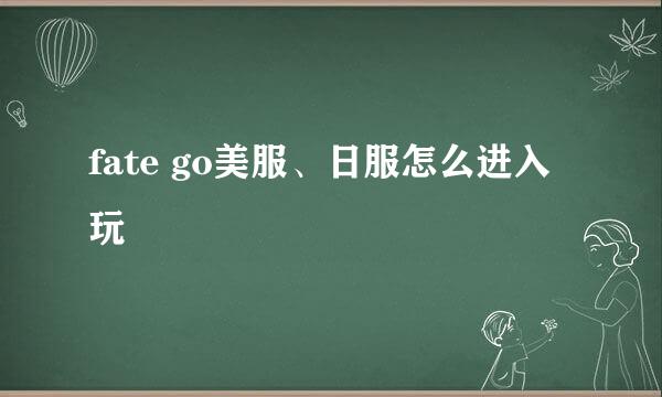 fate go美服、日服怎么进入玩