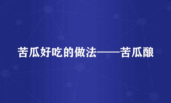 苦瓜好吃的做法——苦瓜酿