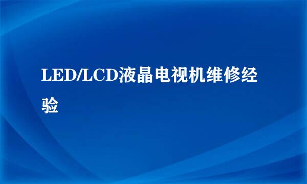 LED/LCD液晶电视机维修经验