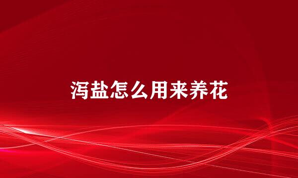 泻盐怎么用来养花