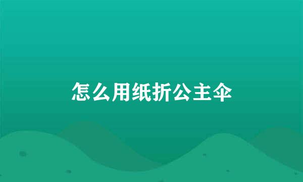 怎么用纸折公主伞