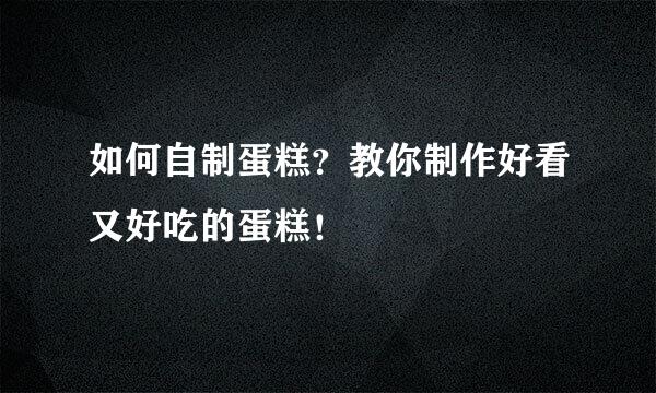 如何自制蛋糕？教你制作好看又好吃的蛋糕！