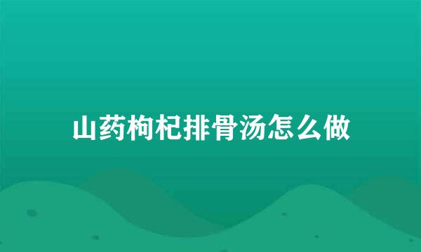 山药枸杞排骨汤怎么做