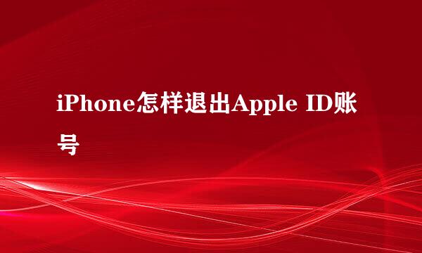 iPhone怎样退出Apple ID账号