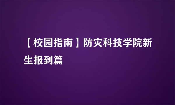 【校园指南】防灾科技学院新生报到篇
