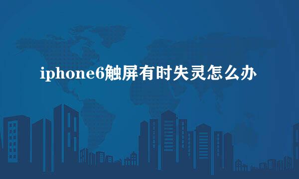 iphone6触屏有时失灵怎么办