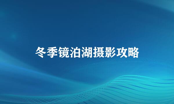 冬季镜泊湖摄影攻略