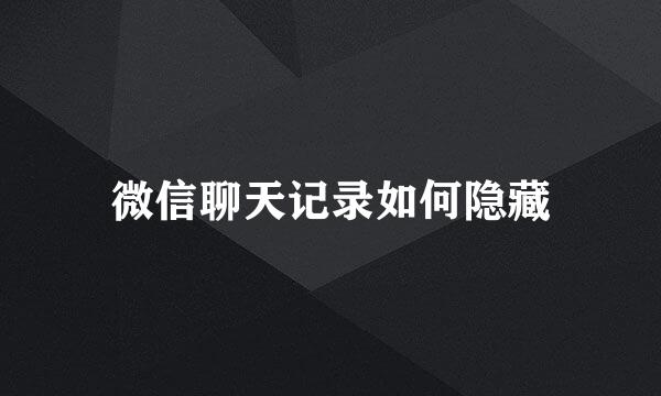 微信聊天记录如何隐藏
