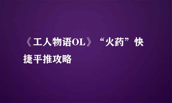 《工人物语OL》“火药”快捷平推攻略