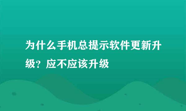 为什么手机总提示软件更新升级？应不应该升级