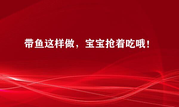 带鱼这样做，宝宝抢着吃哦！