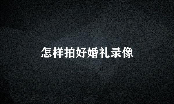 怎样拍好婚礼录像