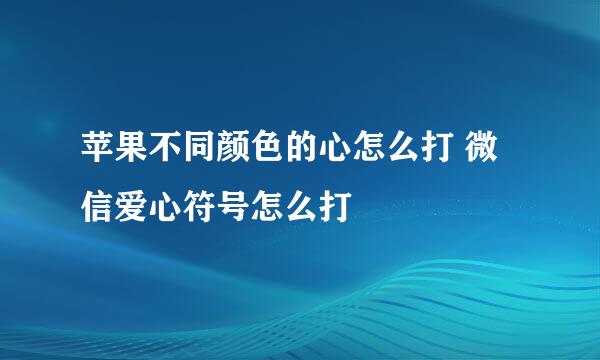 苹果不同颜色的心怎么打 微信爱心符号怎么打