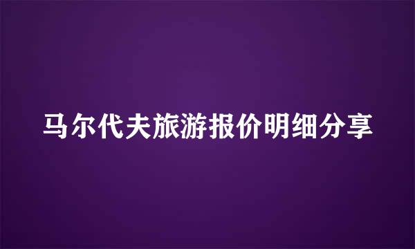 马尔代夫旅游报价明细分享