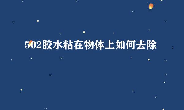 502胶水粘在物体上如何去除