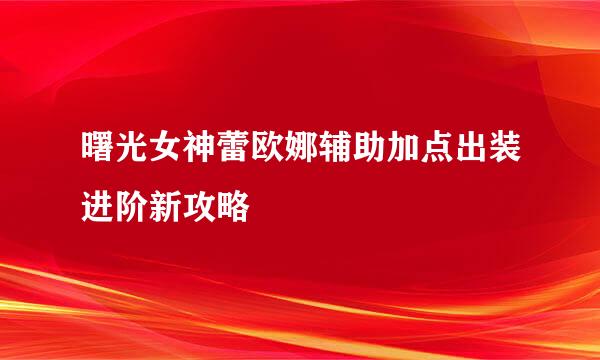 曙光女神蕾欧娜辅助加点出装进阶新攻略