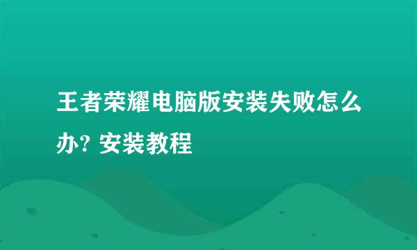 王者荣耀电脑版安装失败怎么办? 安装教程