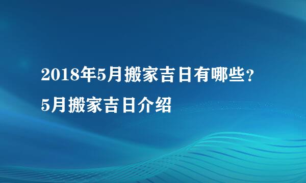 2018年5月搬家吉日有哪些？5月搬家吉日介绍