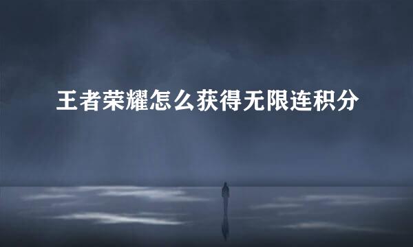 王者荣耀怎么获得无限连积分