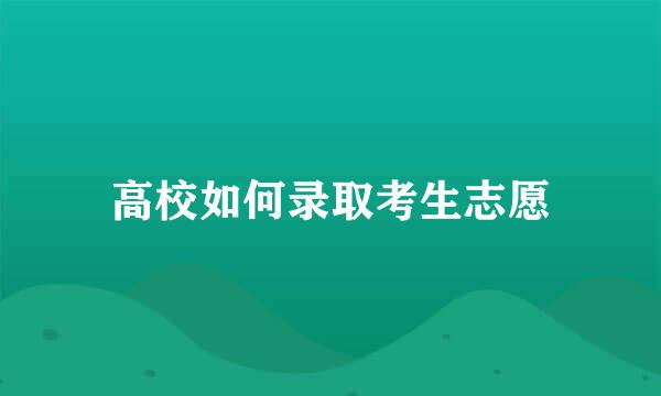 高校如何录取考生志愿