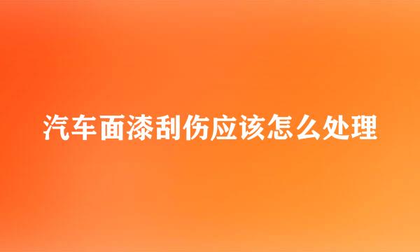汽车面漆刮伤应该怎么处理