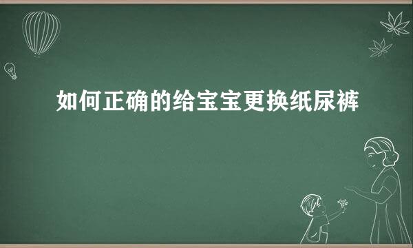 如何正确的给宝宝更换纸尿裤
