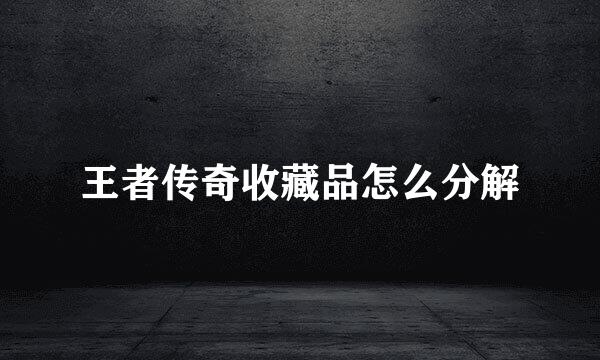 王者传奇收藏品怎么分解