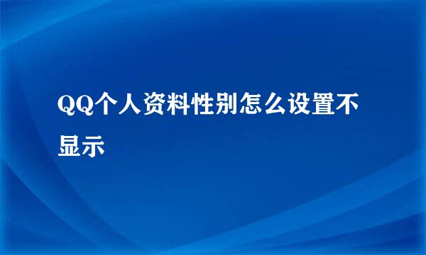 QQ个人资料性别怎么设置不显示