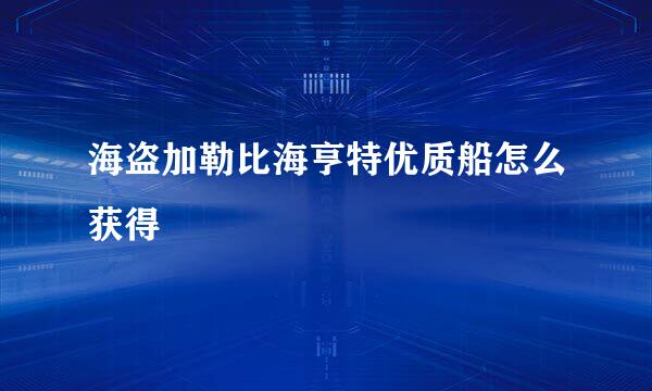海盗加勒比海亨特优质船怎么获得