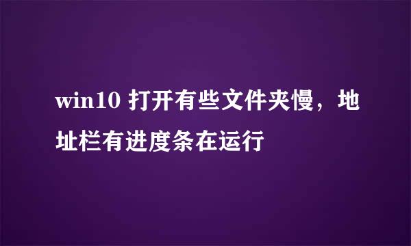 win10 打开有些文件夹慢，地址栏有进度条在运行