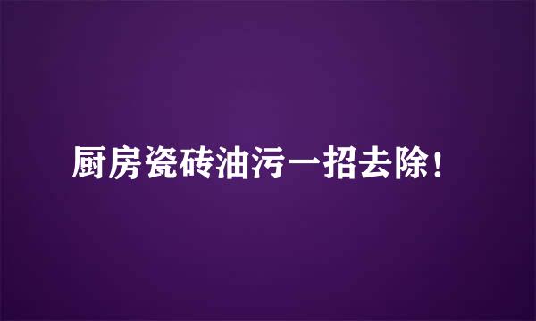 厨房瓷砖油污一招去除！