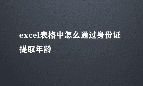 excel表格中怎么通过身份证提取年龄