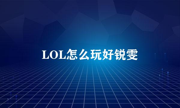 LOL怎么玩好锐雯