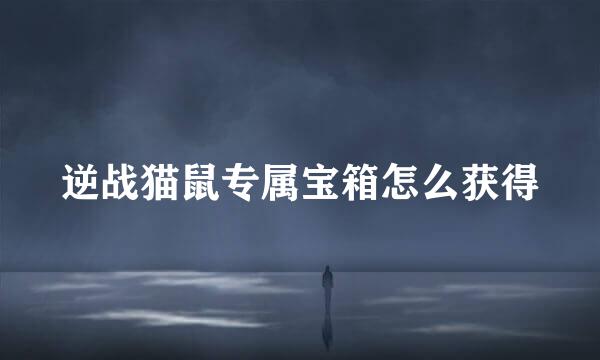 逆战猫鼠专属宝箱怎么获得