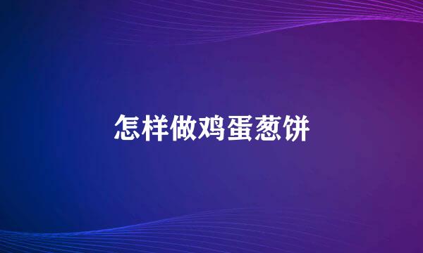 怎样做鸡蛋葱饼