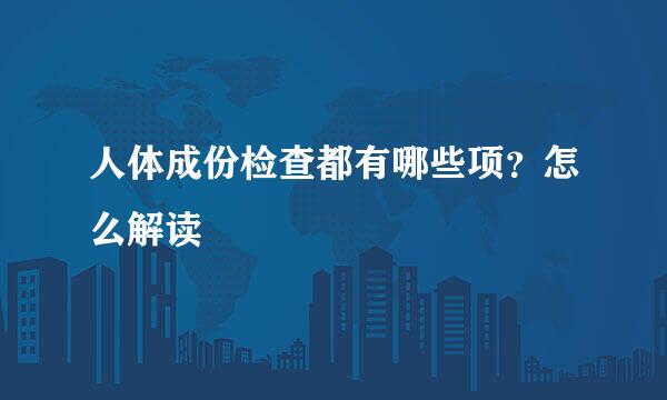 人体成份检查都有哪些项？怎么解读