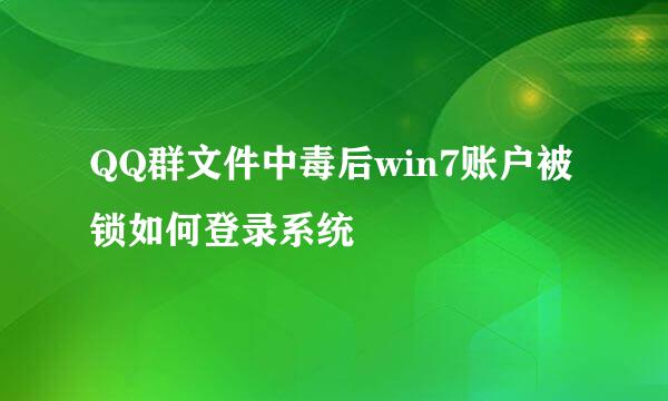 QQ群文件中毒后win7账户被锁如何登录系统