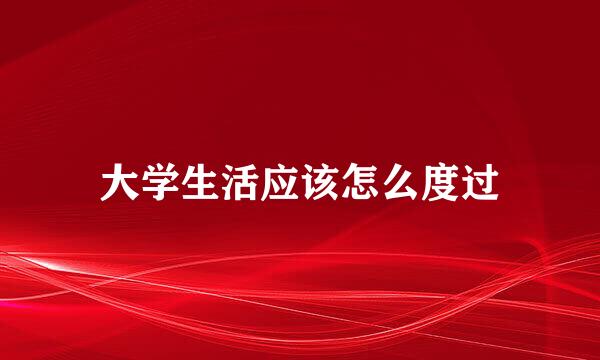 大学生活应该怎么度过