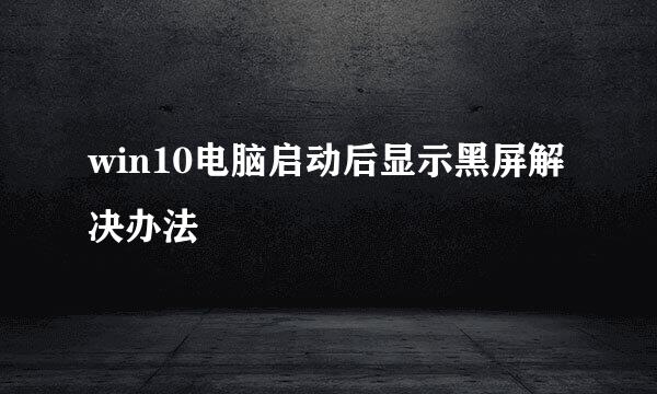 win10电脑启动后显示黑屏解决办法