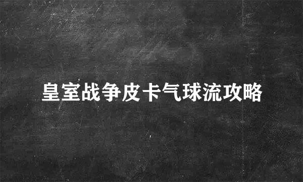 皇室战争皮卡气球流攻略