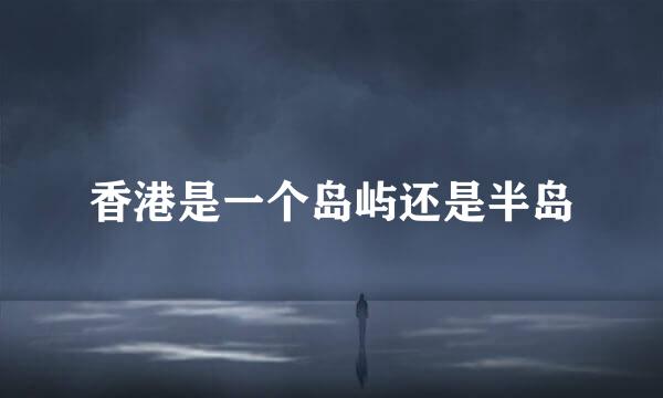 香港是一个岛屿还是半岛