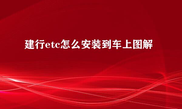 建行etc怎么安装到车上图解