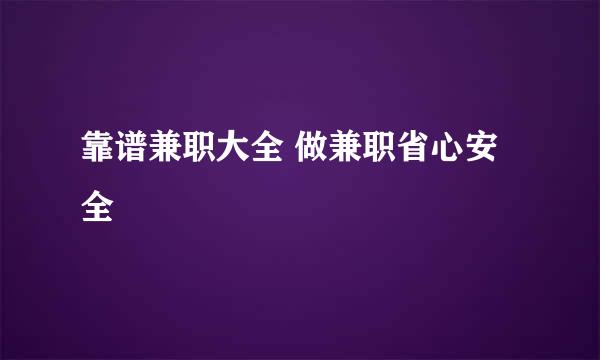 靠谱兼职大全 做兼职省心安全