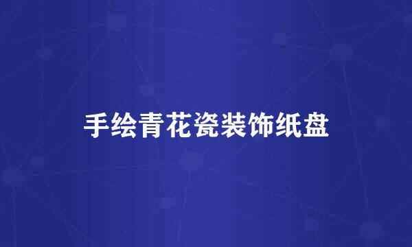 手绘青花瓷装饰纸盘