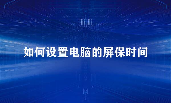 如何设置电脑的屏保时间