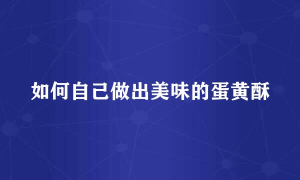 如何自己做出美味的蛋黄酥
