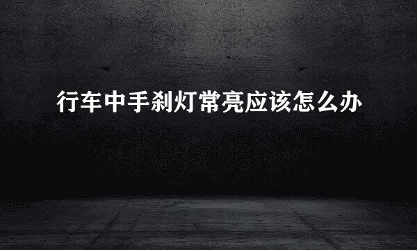 行车中手刹灯常亮应该怎么办