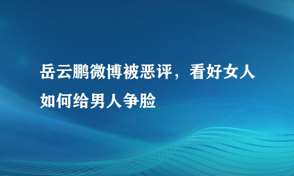 岳云鹏微博被恶评，看好女人如何给男人争脸