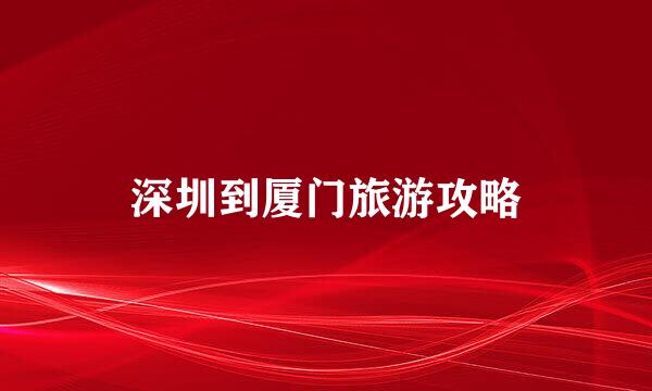 深圳到厦门旅游攻略